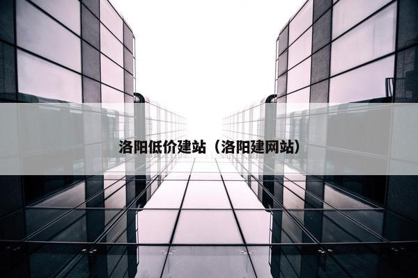 洛阳低价建站（洛阳建网站）