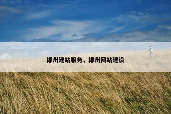 郴州建站服务，郴州网站建设