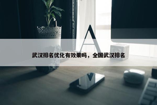 武汉排名优化有效果吗，全国武汉排名