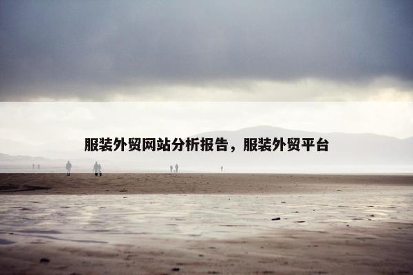 服装外贸网站分析报告，服装外贸平台