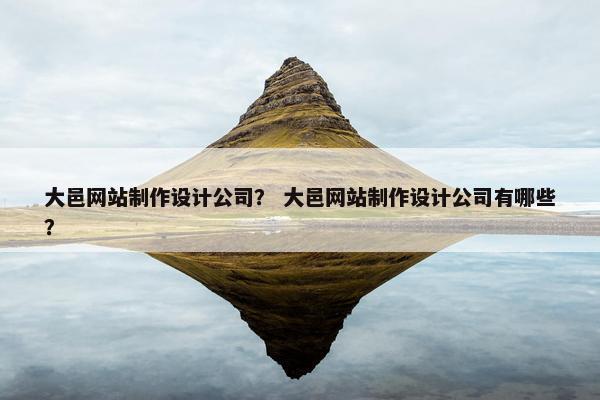 大邑网站制作设计公司？ 大邑网站制作设计公司有哪些？