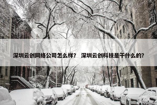 深圳云创网络公司怎么样？ 深圳云创科技是干什么的？