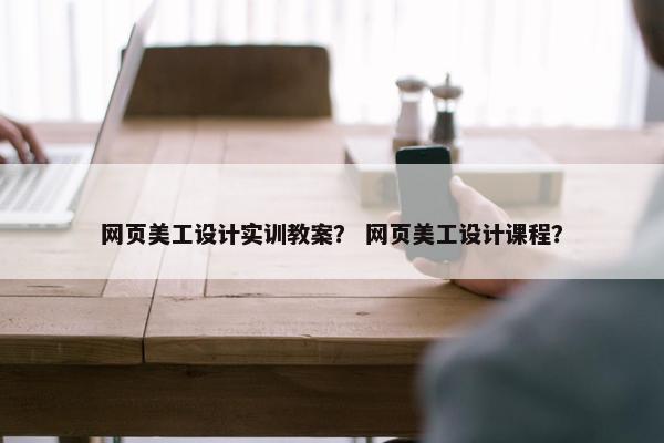网页美工设计实训教案？ 网页美工设计课程？
