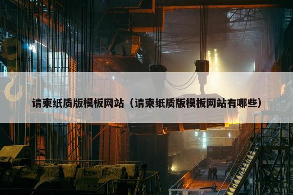请柬纸质版模板网站（请柬纸质版模板网站有哪些）