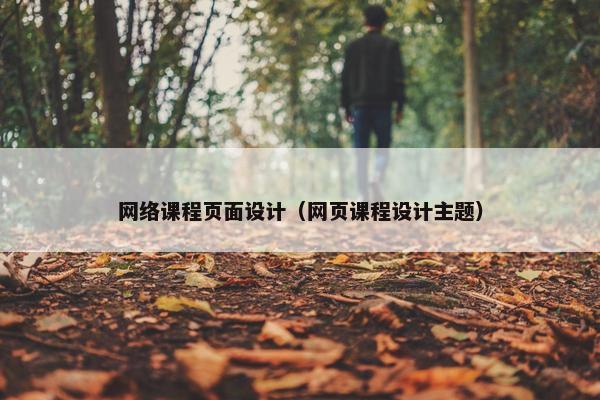 网络课程页面设计（网页课程设计主题）