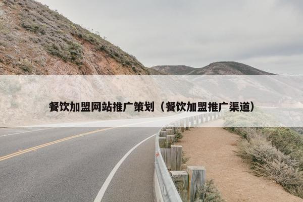 餐饮加盟网站推广策划（餐饮加盟推广渠道）