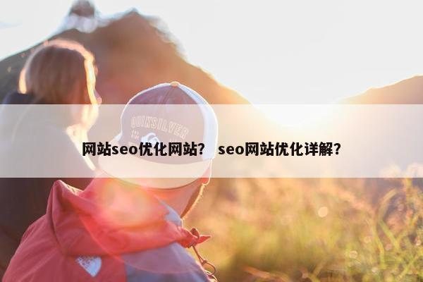 网站seo优化网站？ seo网站优化详解？