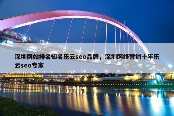 深圳网站排名知名乐云seo品牌，深圳网络营销十年乐云seo专家