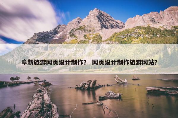 阜新旅游网页设计制作？ 网页设计制作旅游网站？