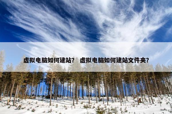虚拟电脑如何建站？ 虚拟电脑如何建站文件夹？