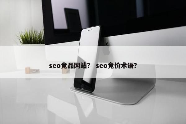 seo竞品网站？ seo竞价术语？