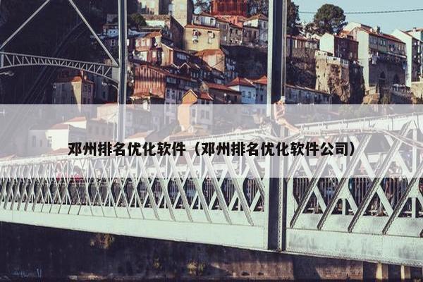 邓州排名优化软件（邓州排名优化软件公司）