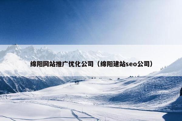 绵阳网站推广优化公司（绵阳建站seo公司）