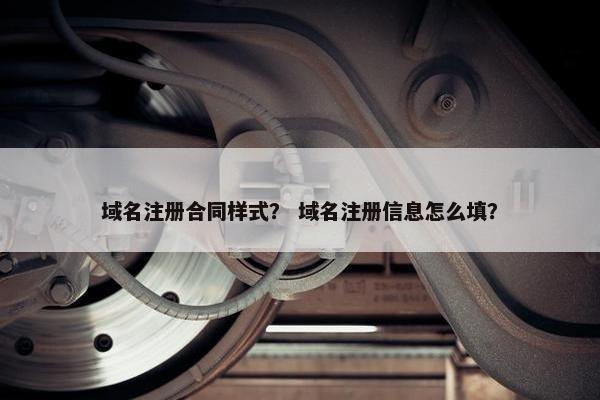 域名注册合同样式？ 域名注册信息怎么填？