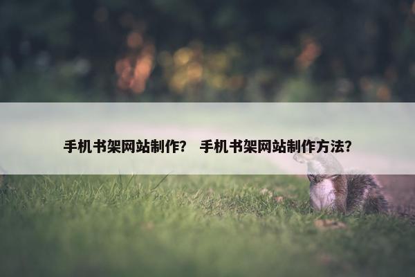 手机书架网站制作？ 手机书架网站制作方法？