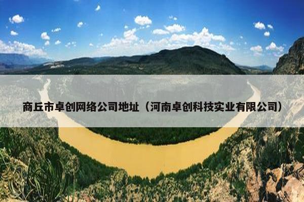 商丘市卓创网络公司地址（河南卓创科技实业有限公司）