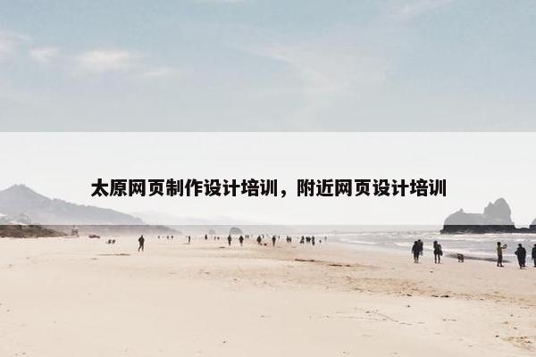 太原网页制作设计培训，附近网页设计培训
