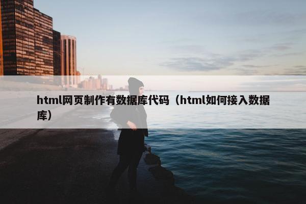 html网页制作有数据库代码（html如何接入数据库）