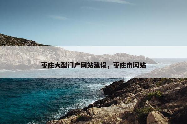 枣庄大型门户网站建设，枣庄市网站