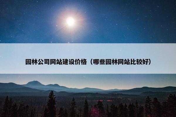 园林公司网站建设价格（哪些园林网站比较好）