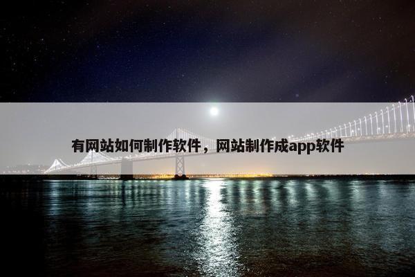 有网站如何制作软件，网站制作成app软件