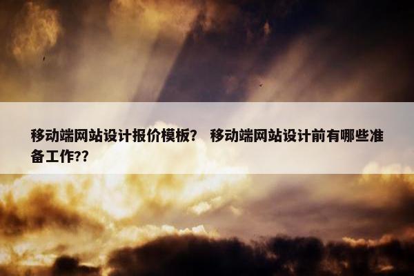 移动端网站设计报价模板？ 移动端网站设计前有哪些准备工作?？