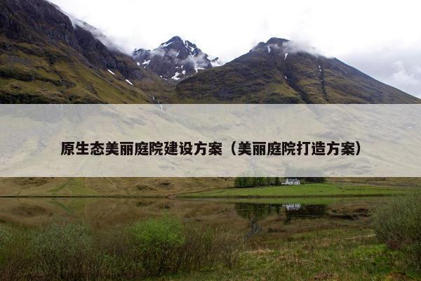 原生态美丽庭院建设方案（美丽庭院打造方案）