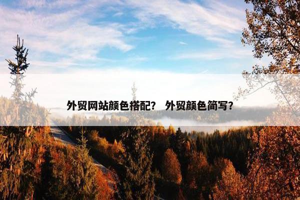 外贸网站颜色搭配？ 外贸颜色简写？