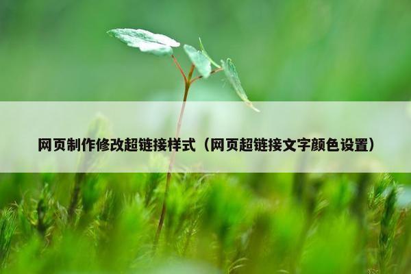 网页制作修改超链接样式（网页超链接文字颜色设置）