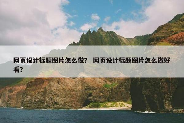 网页设计标题图片怎么做？ 网页设计标题图片怎么做好看？
