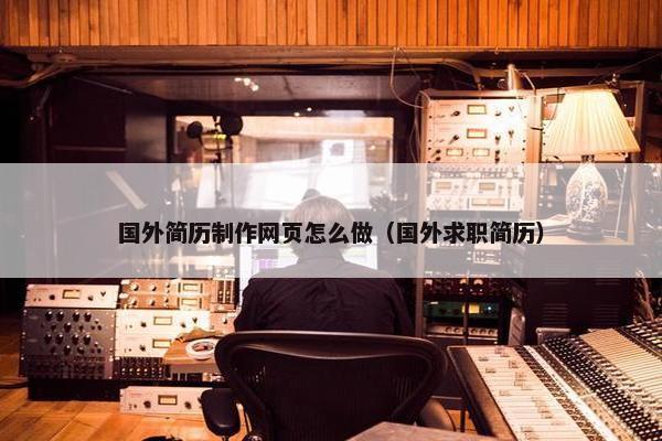 国外简历制作网页怎么做（国外求职简历）