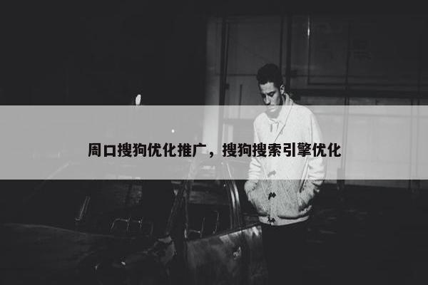 周口搜狗优化推广，搜狗搜索引擎优化