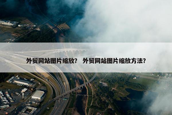 外贸网站图片缩放？ 外贸网站图片缩放方法？