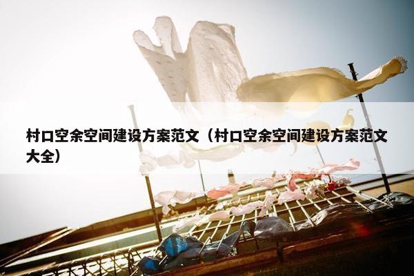 村口空余空间建设方案范文（村口空余空间建设方案范文大全）