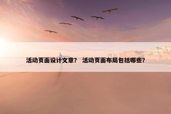 活动页面设计文章？ 活动页面布局包括哪些？