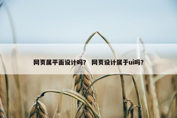 网页属平面设计吗？ 网页设计属于ui吗？