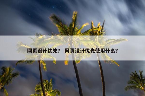网页设计优先？ 网页设计优先使用什么？