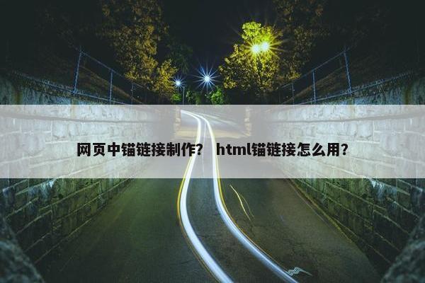 网页中锚链接制作？ html锚链接怎么用？
