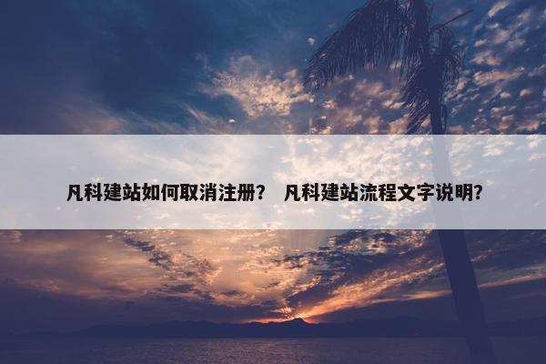 凡科建站如何取消注册？ 凡科建站流程文字说明？
