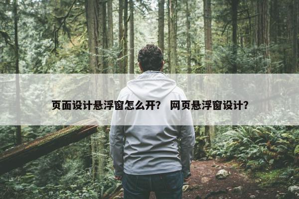 页面设计悬浮窗怎么开？ 网页悬浮窗设计？