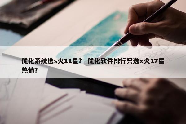 优化系统选s火11星？ 优化软件排行只选x火17星热情？