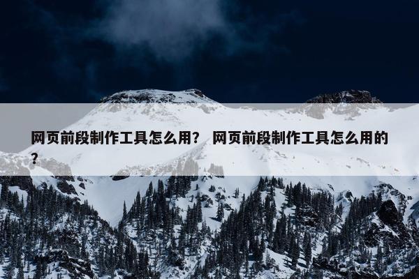 网页前段制作工具怎么用？ 网页前段制作工具怎么用的？