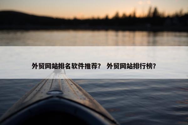 外贸网站排名软件推荐？ 外贸网站排行榜？