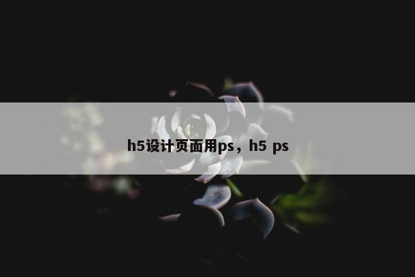 h5设计页面用ps，h5 ps