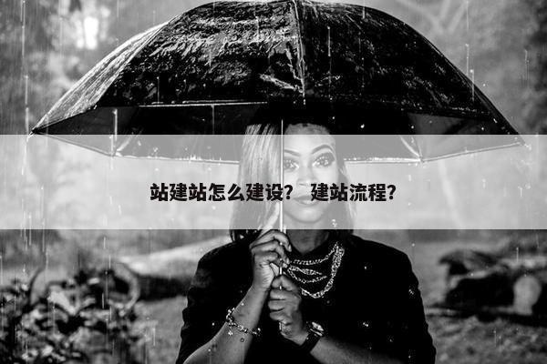 站建站怎么建设？ 建站流程？
