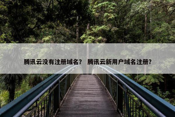 腾讯云没有注册域名？ 腾讯云新用户域名注册？