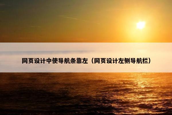 网页设计中使导航条靠左（网页设计左侧导航栏）