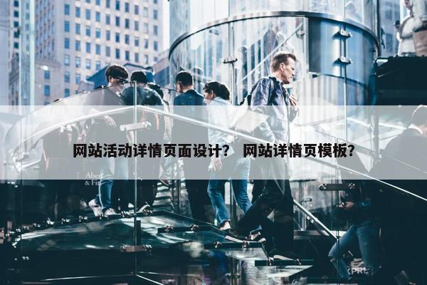网站活动详情页面设计？ 网站详情页模板？