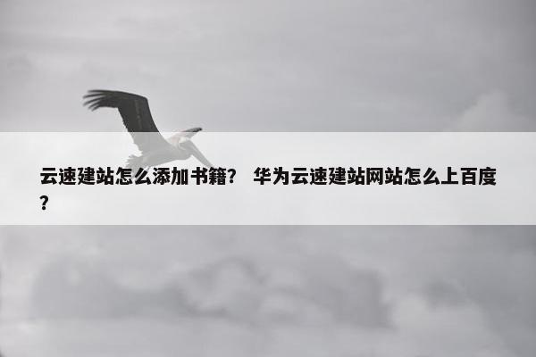 云速建站怎么添加书籍？ 华为云速建站网站怎么上百度？