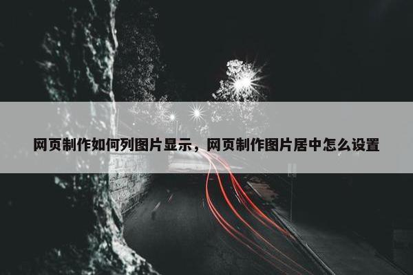 网页制作如何列图片显示，网页制作图片居中怎么设置